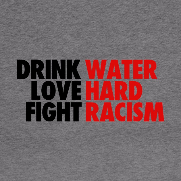 DRINK WATER LOVE HARD FIGHT RACISM QUOTES by bluesea33